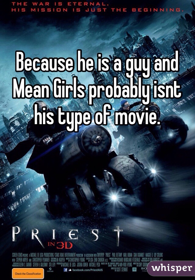 Because he is a guy and Mean Girls probably isnt his type of movie. 