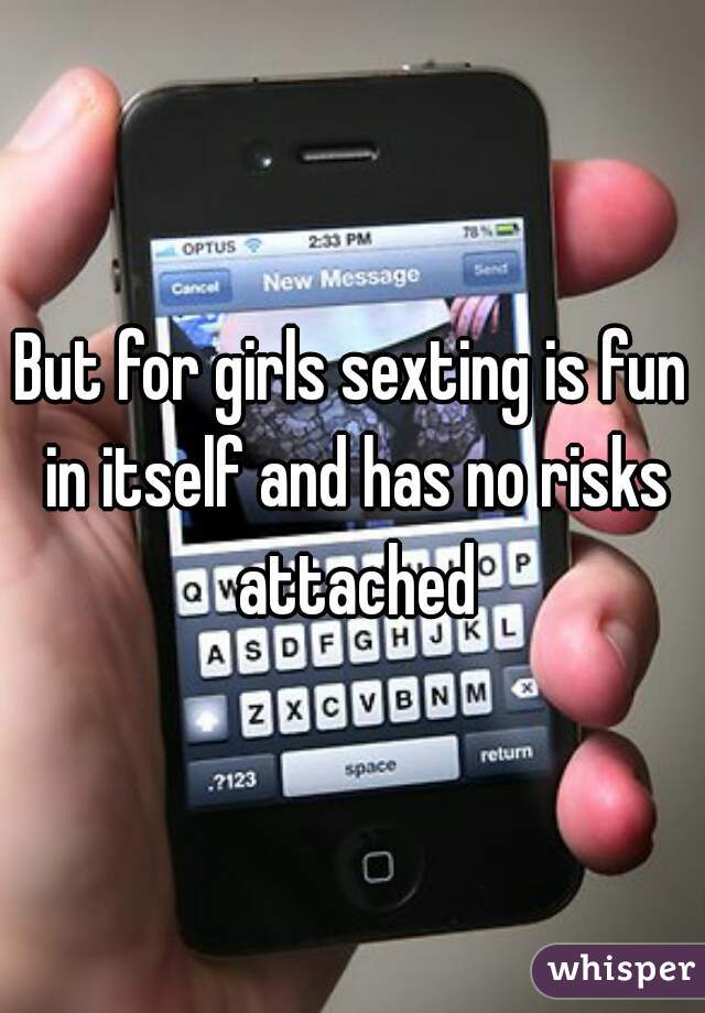But for girls sexting is fun in itself and has no risks attached