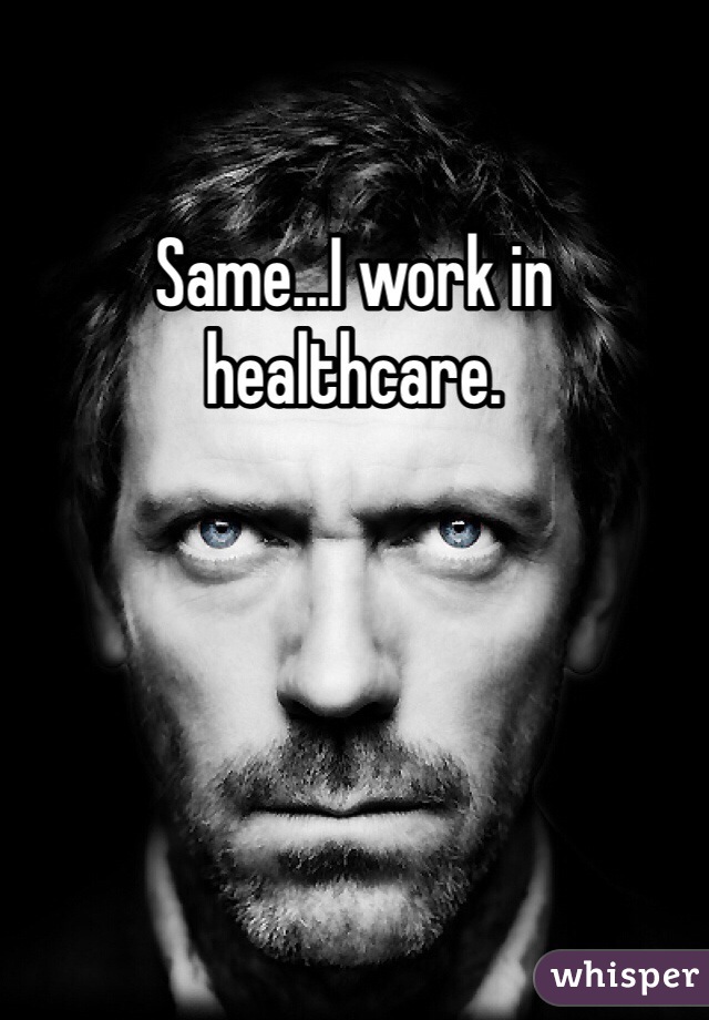 Same...I work in healthcare.