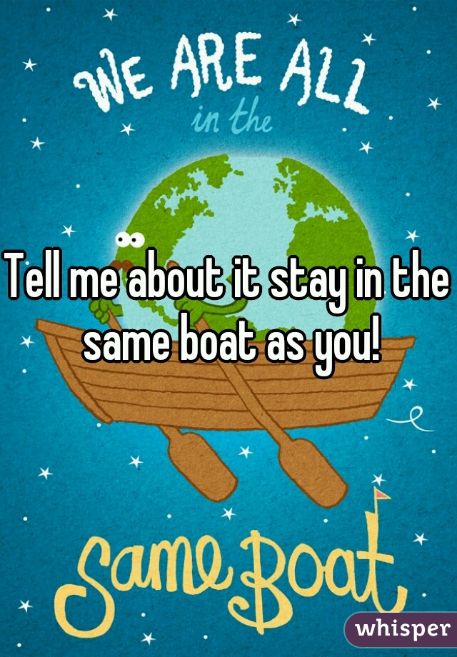 Tell me about it stay in the same boat as you!