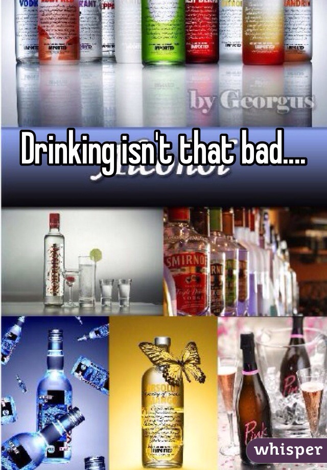 Drinking isn't that bad....