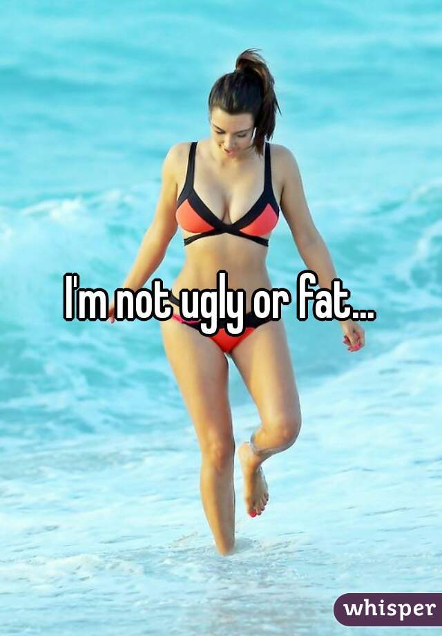 I'm not ugly or fat...
