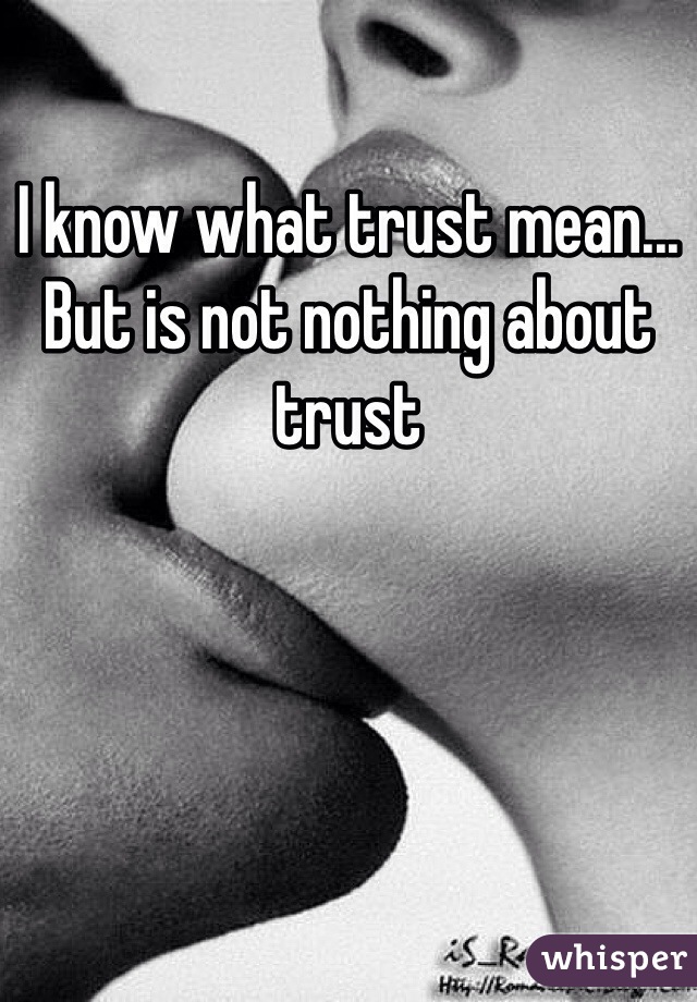 I know what trust mean... 
But is not nothing about trust 