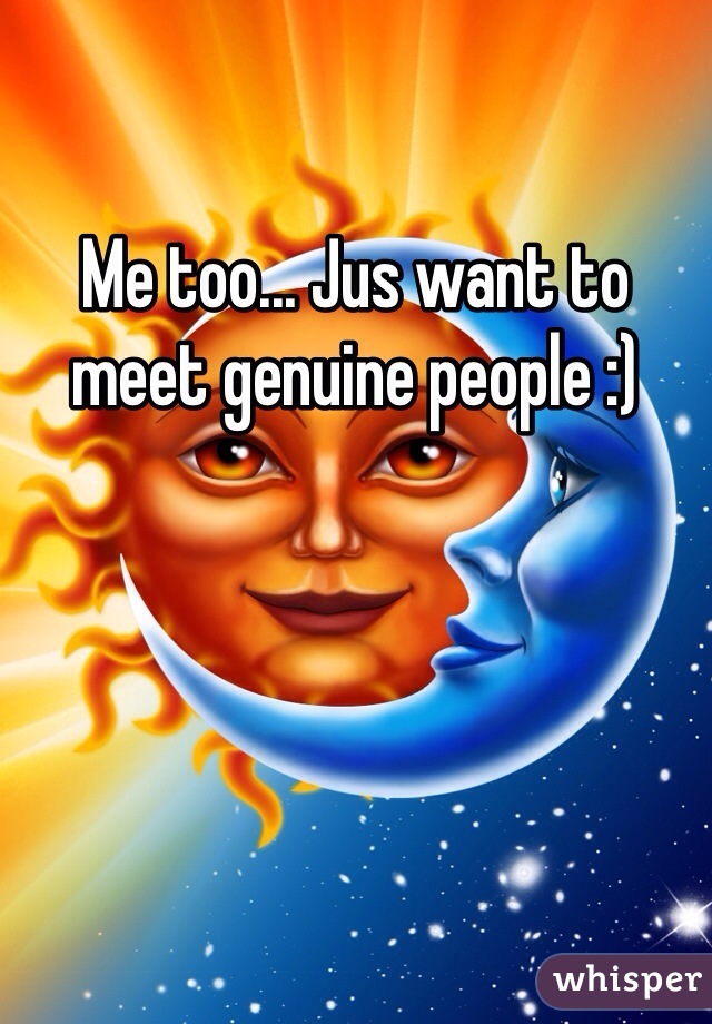 Me too... Jus want to meet genuine people :) 