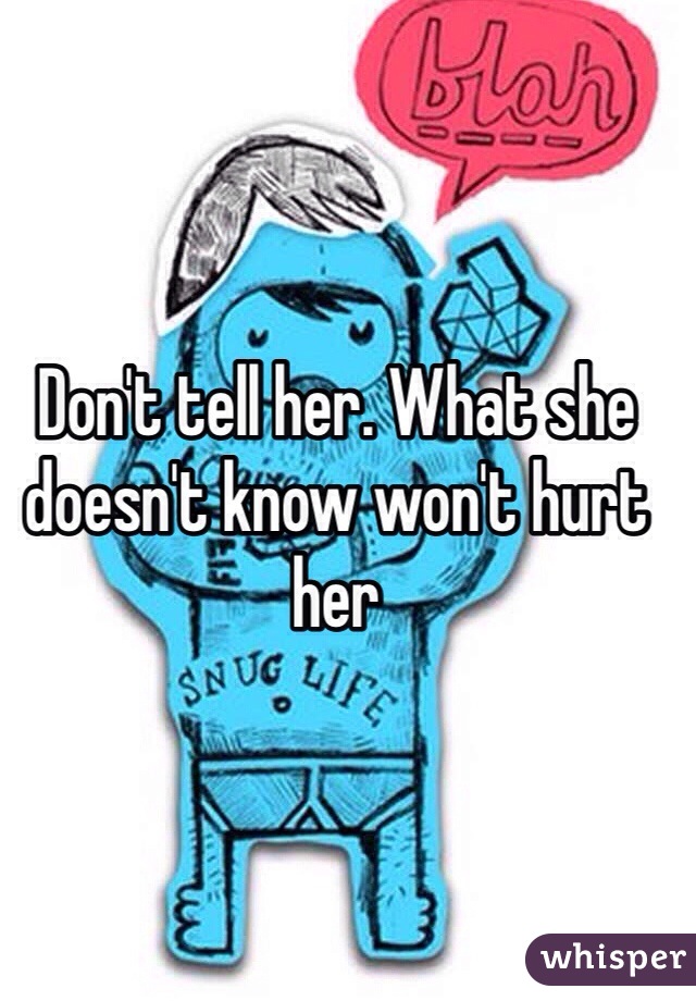Don't tell her. What she doesn't know won't hurt her