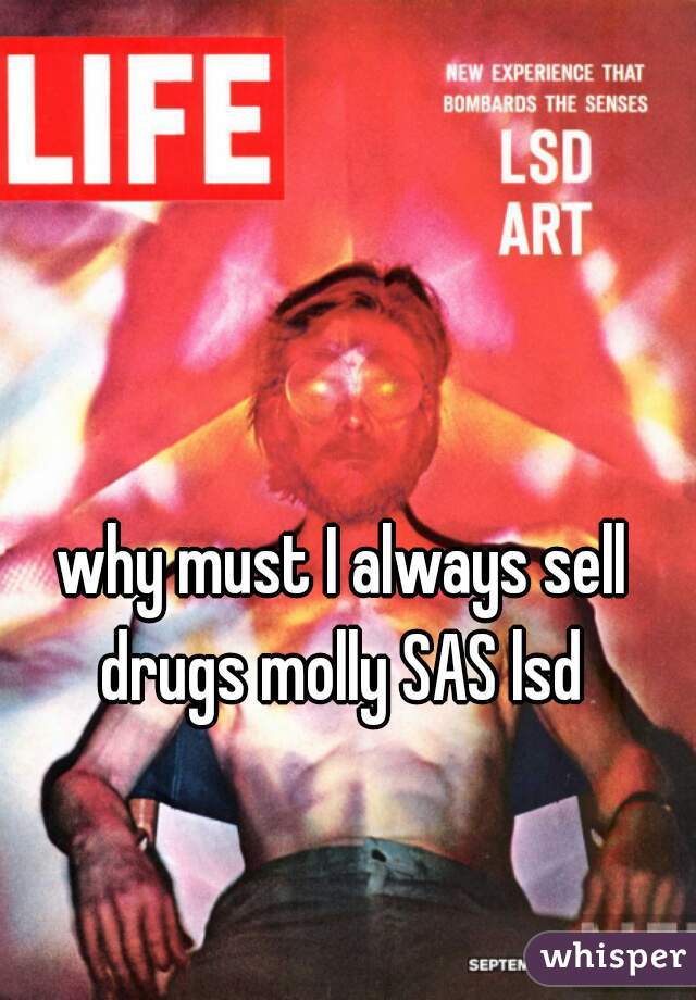 why must I always sell drugs molly SAS lsd 