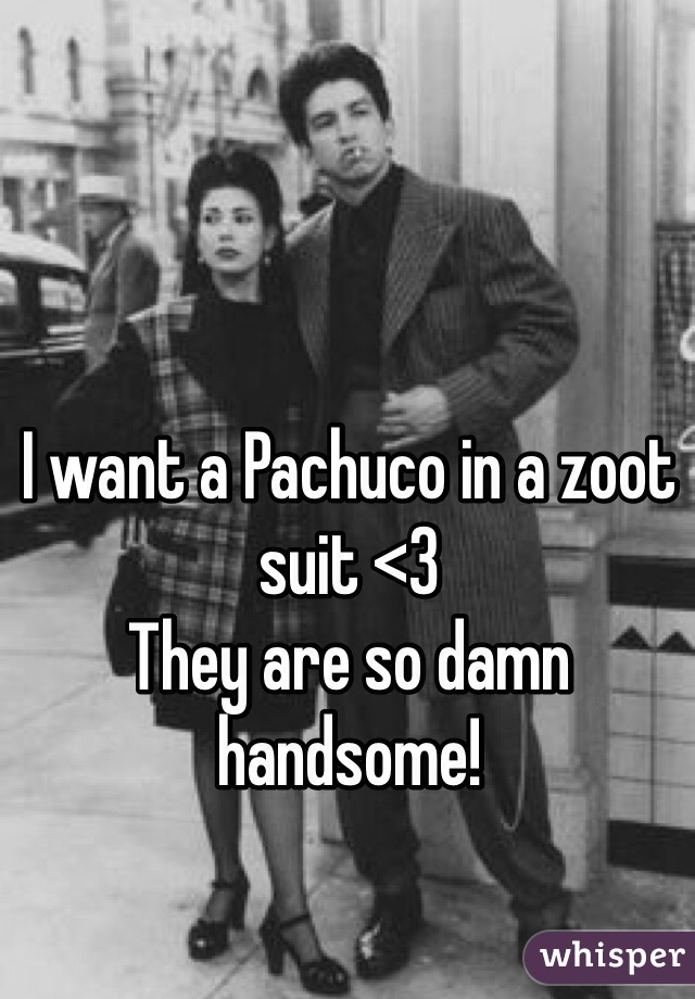 I want a Pachuco in a zoot suit <3
They are so damn handsome!