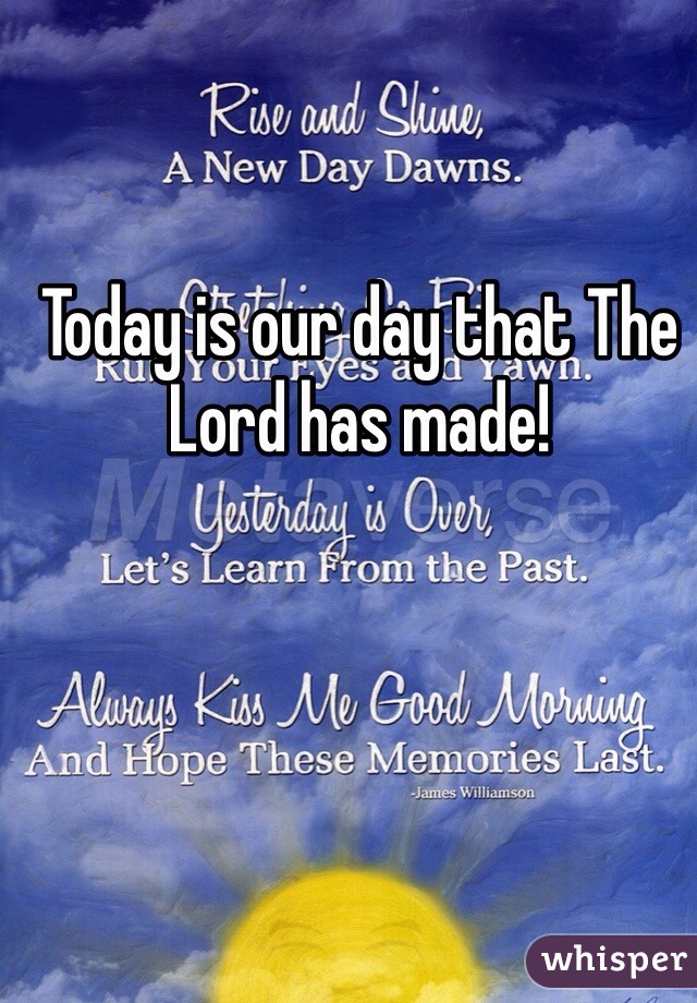 Today is our day that The Lord has made! 