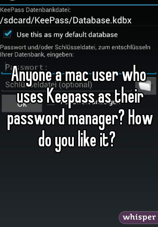 Anyone a mac user who uses Keepass as their password manager? How do you like it?  