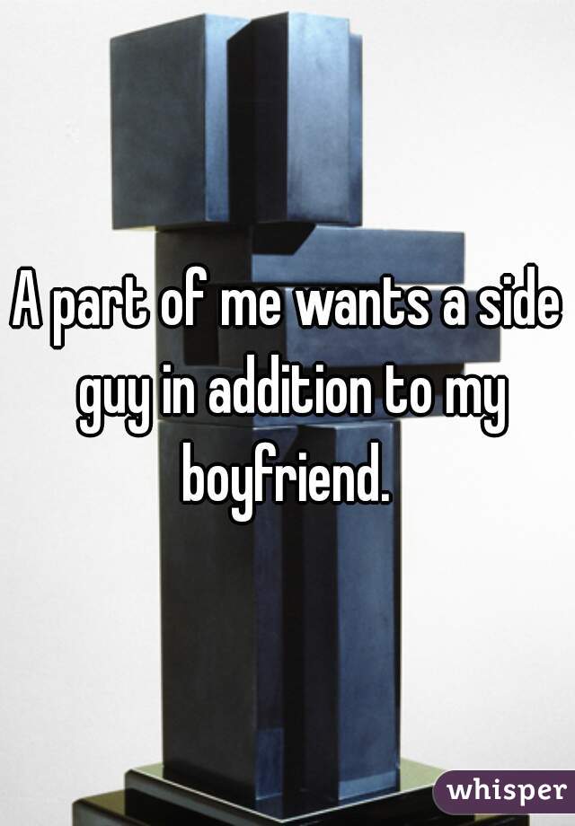 A part of me wants a side guy in addition to my boyfriend. 