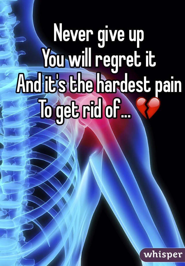Never give up
You will regret it
And it's the hardest pain
To get rid of... ðŸ’”