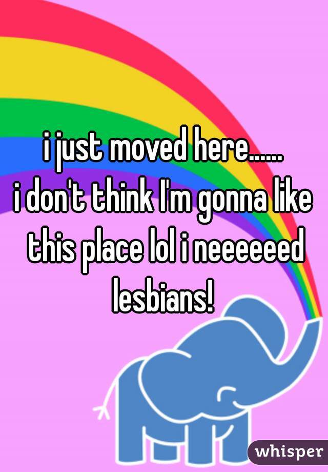 i just moved here......



i don't think I'm gonna like this place lol i neeeeeed lesbians! 