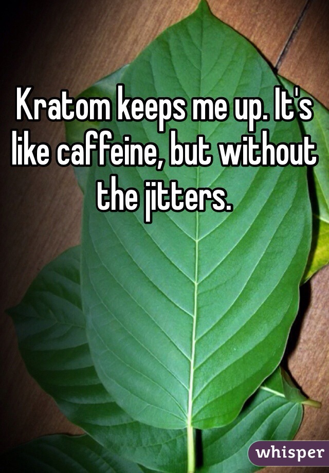 Kratom keeps me up. It's like caffeine, but without the jitters.