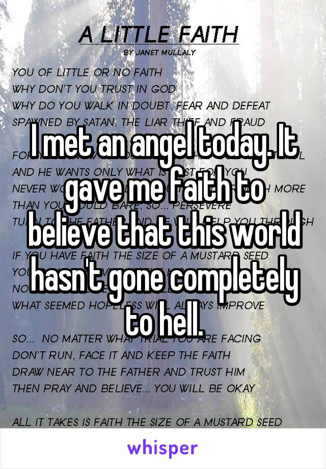 I met an angel today. It gave me faith to believe that this world hasn't gone completely to hell.