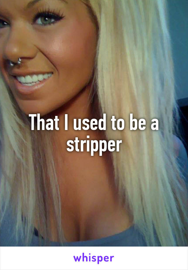 That I used to be a stripper