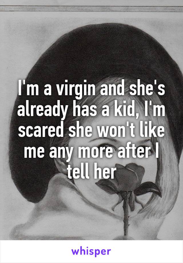 I'm a virgin and she's already has a kid, I'm scared she won't like me any more after I tell her