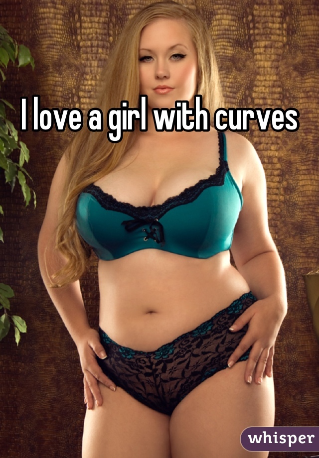 I love a girl with curves