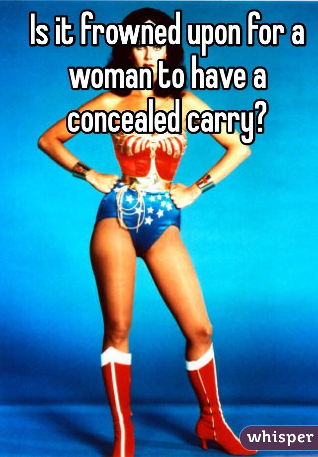 Is it frowned upon for a woman to have a concealed carry?