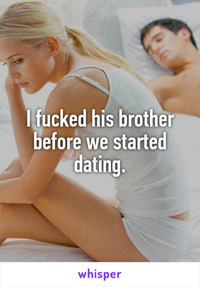 I fucked his brother before we started dating.