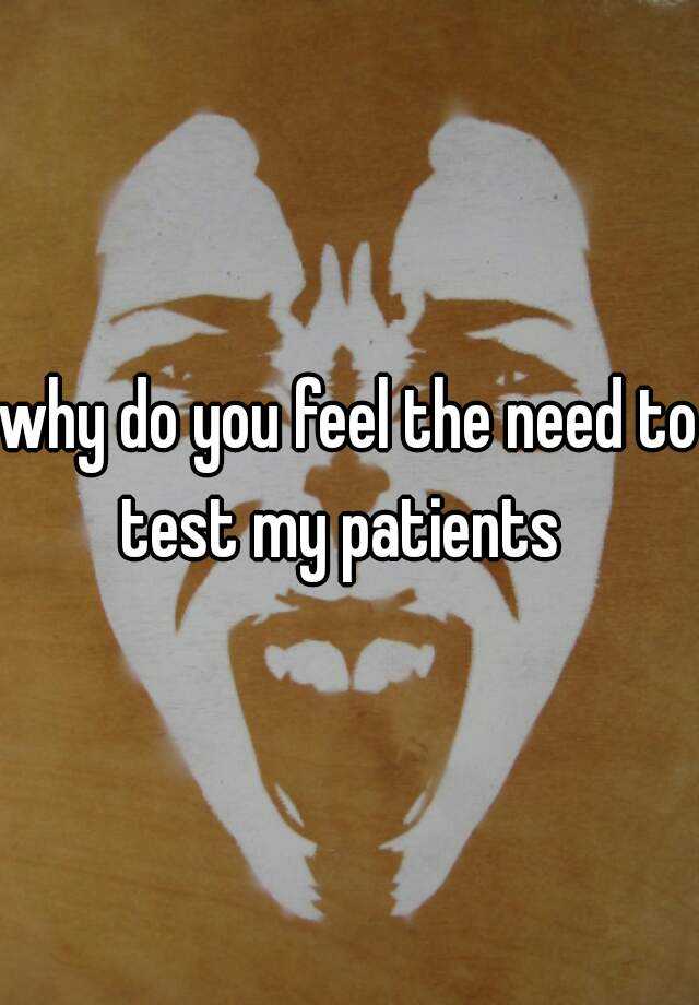 why-do-you-feel-the-need-to-test-my-patients