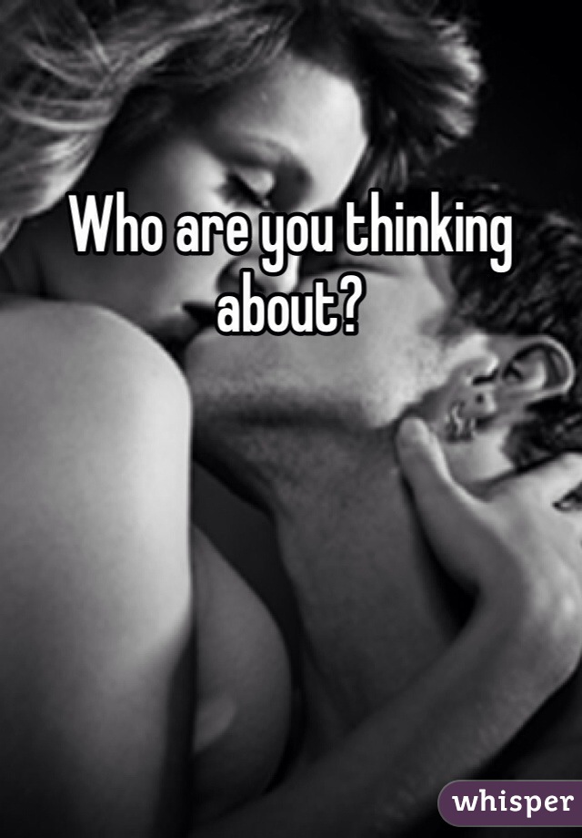 Who are you thinking about?