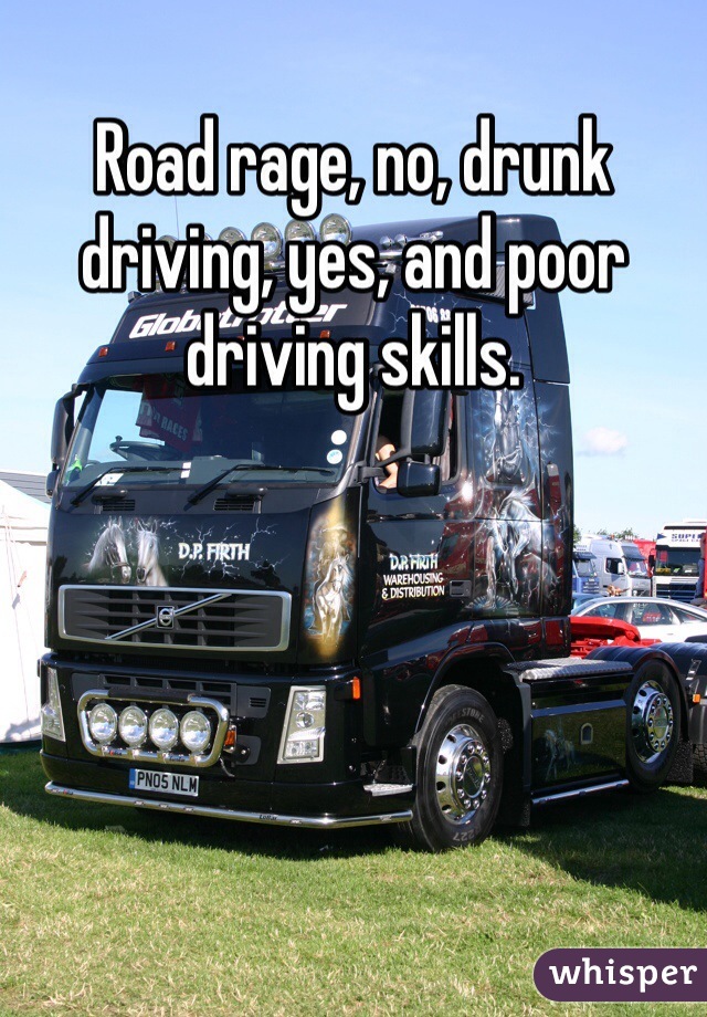 Road rage, no, drunk driving, yes, and poor driving skills.