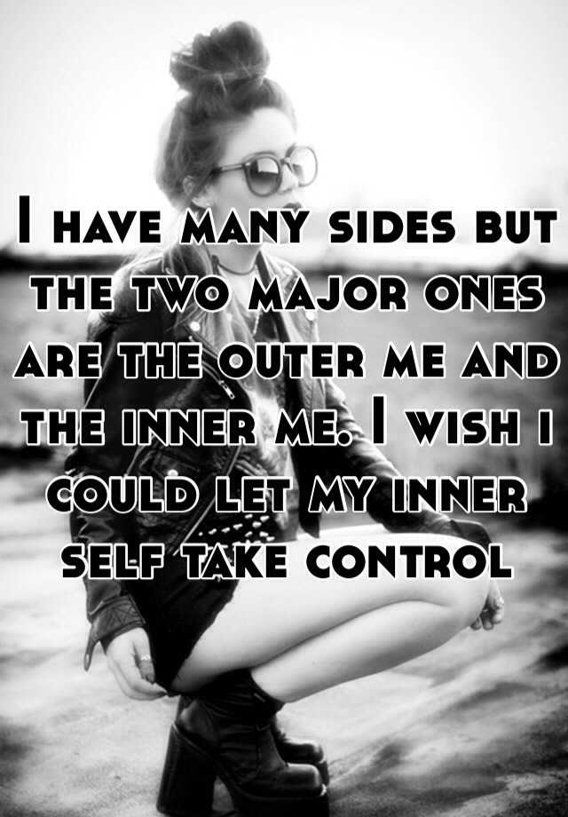 I Have Many Sides But The Two Major Ones Are The Outer Me And The Inner Me I Wish I Could Let 