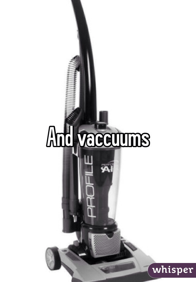 And vaccuums 
