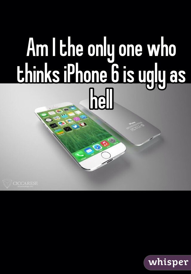 Am I the only one who thinks iPhone 6 is ugly as hell