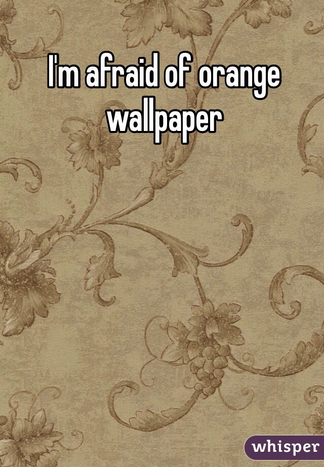 I'm afraid of orange wallpaper