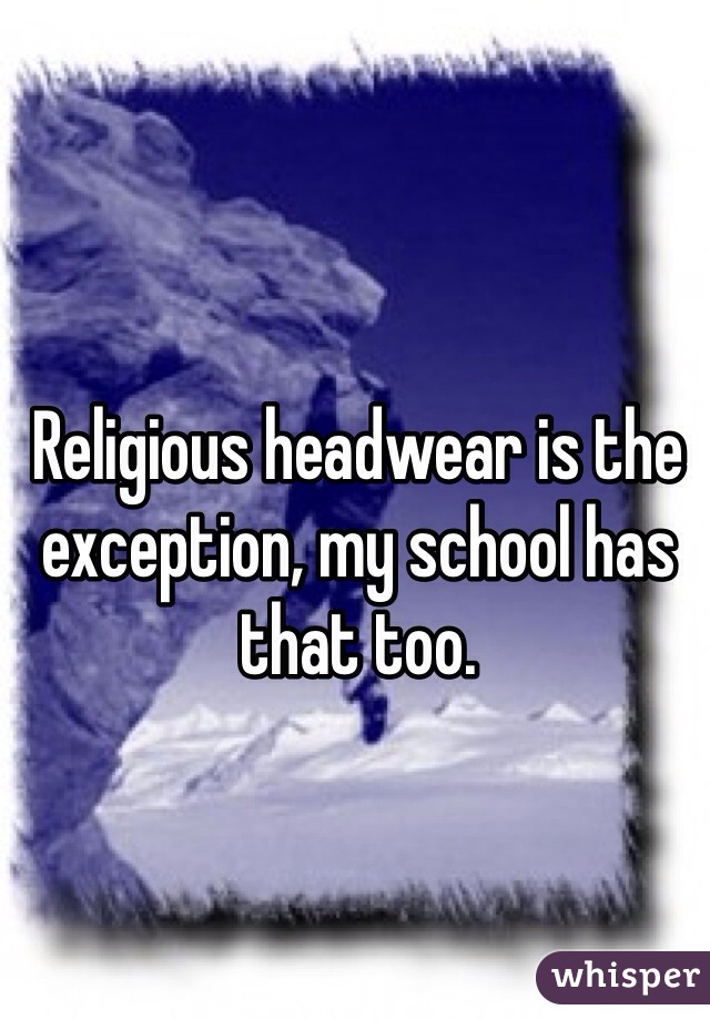 Religious headwear is the exception, my school has that too.