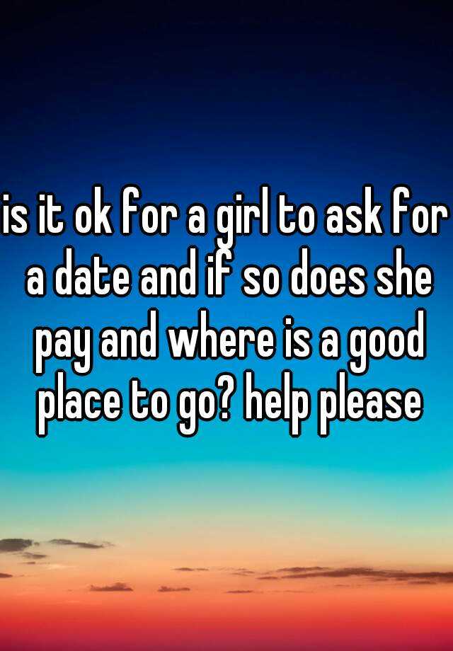 is-it-ok-for-a-girl-to-ask-for-a-date-and-if-so-does-she-pay-and-where