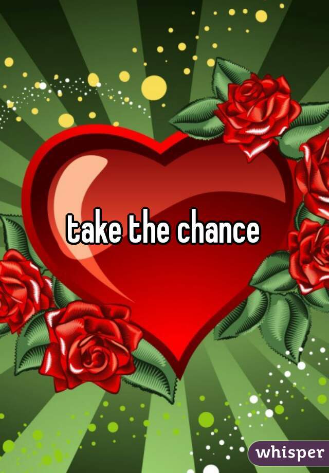 take the chance