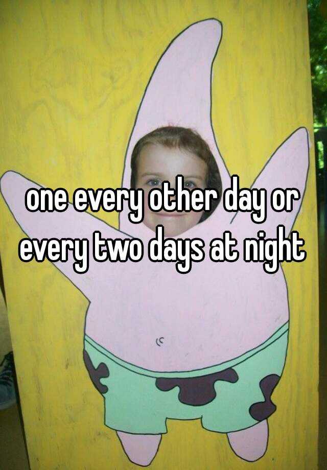 one-every-other-day-or-every-two-days-at-night