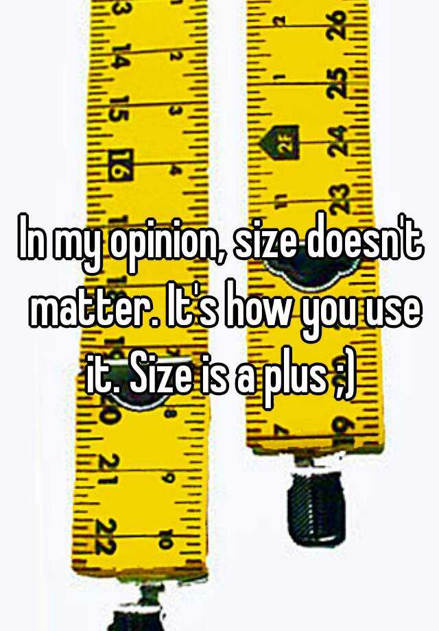 in-my-opinion-size-doesn-t-matter-it-s-how-you-use-it-size-is-a-plus