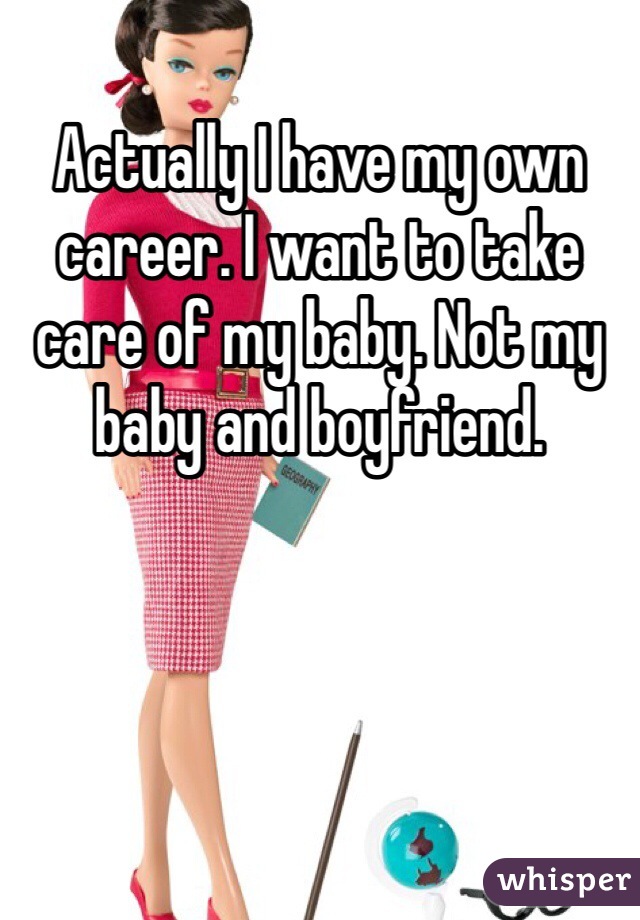 Actually I have my own career. I want to take care of my baby. Not my baby and boyfriend. 