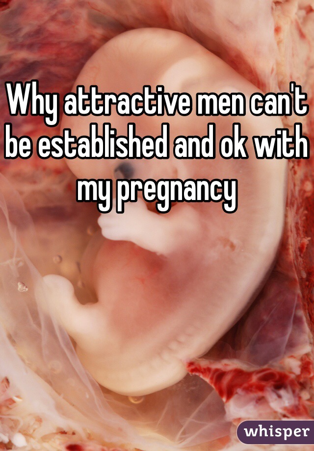 Why attractive men can't be established and ok with my pregnancy 