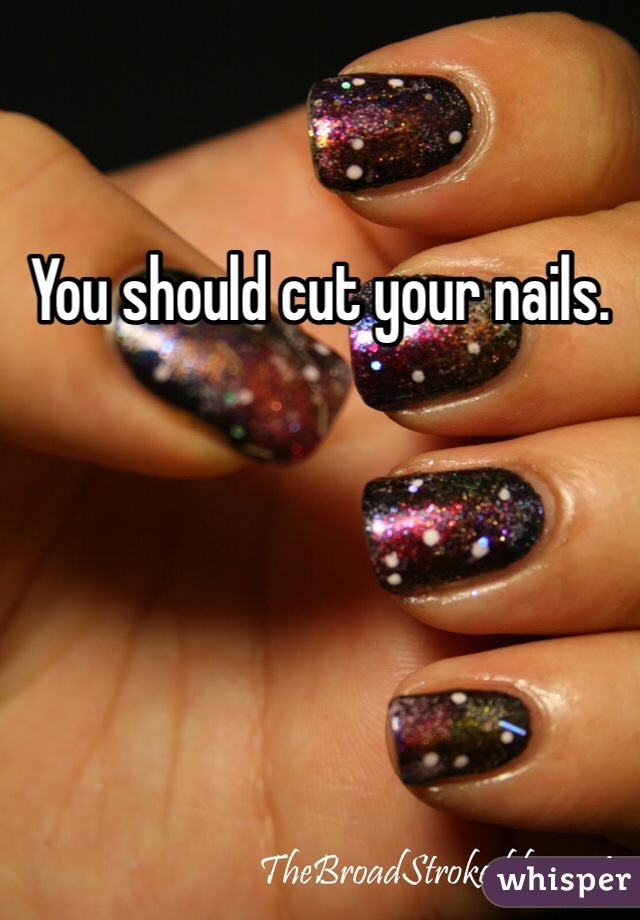 You should cut your nails.