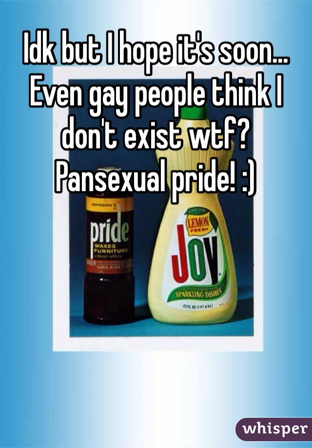 Idk but I hope it's soon... Even gay people think I don't exist wtf? Pansexual pride! :)