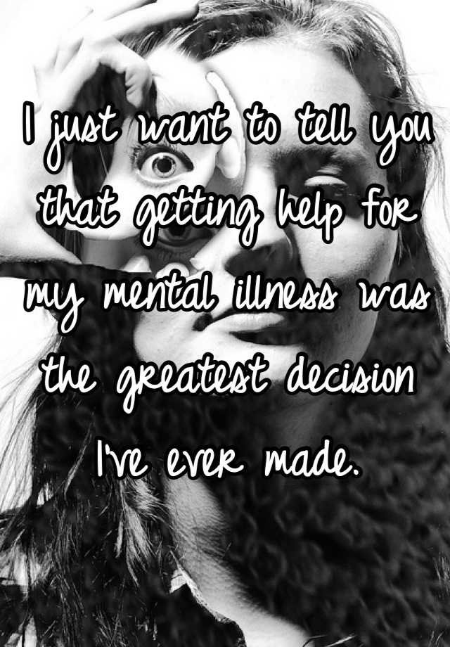 i-just-want-to-tell-you-that-getting-help-for-my-mental-illness-was-the