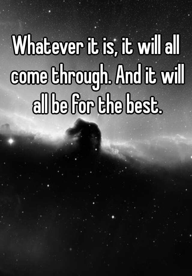 whatever-it-is-it-will-all-come-through-and-it-will-all-be-for-the-best