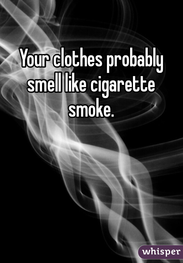 Your clothes probably smell like cigarette smoke. 