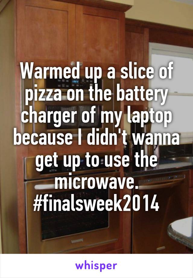 Warmed up a slice of pizza on the battery charger of my laptop because I didn't wanna get up to use the microwave. #finalsweek2014