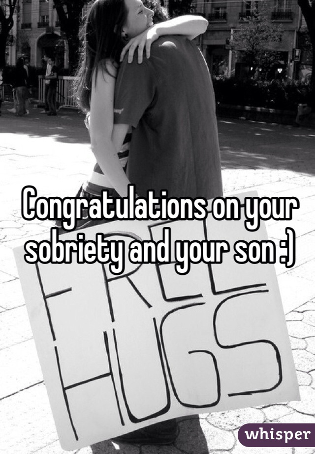 Congratulations on your sobriety and your son :)