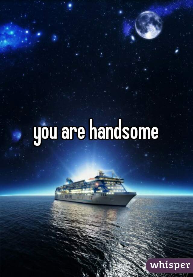 you are handsome