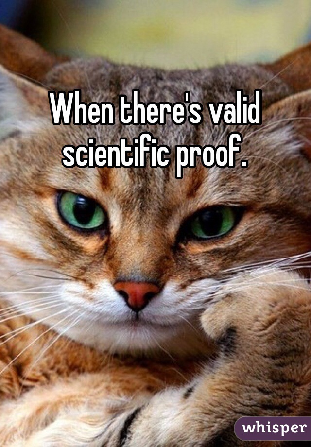 When there's valid scientific proof. 