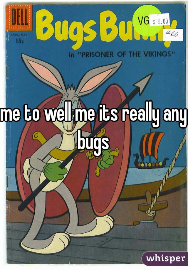 me to well me its really any bugs 