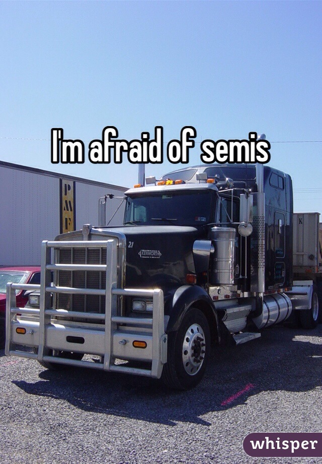 I'm afraid of semis 