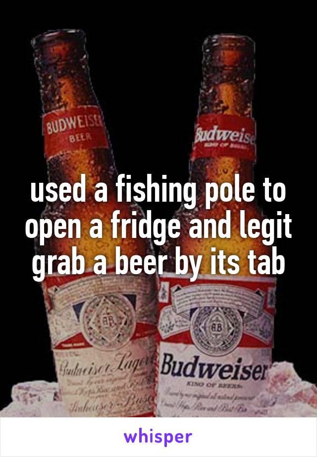 used a fishing pole to open a fridge and legit grab a beer by its tab