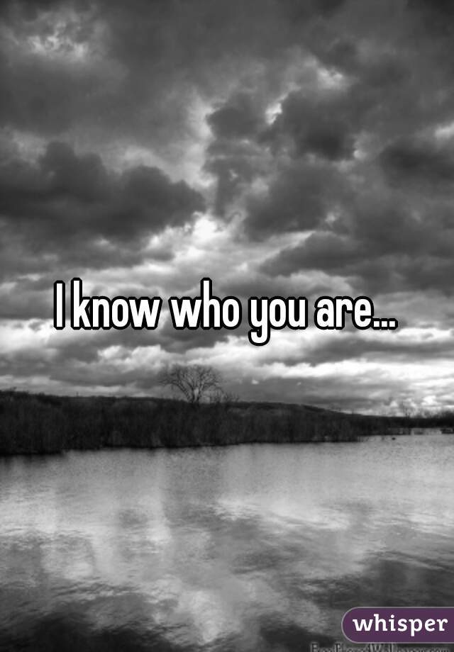 I know who you are...